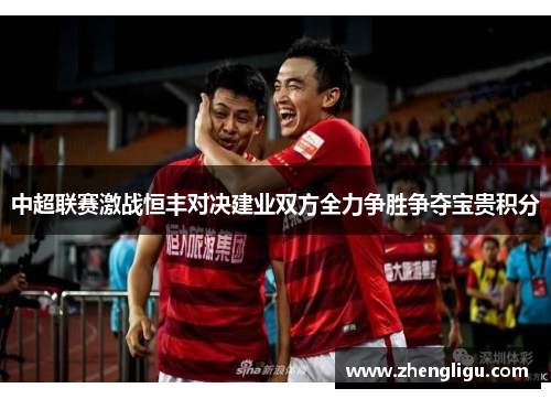 中超联赛激战恒丰对决建业双方全力争胜争夺宝贵积分