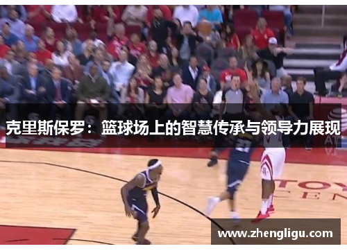 克里斯保罗：篮球场上的智慧传承与领导力展现