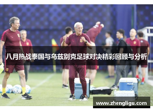 八月热战泰国与乌兹别克足球对决精彩回顾与分析