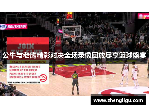 公牛与老鹰精彩对决全场录像回放尽享篮球盛宴