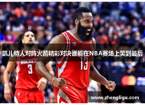 凯儿特人对阵火箭精彩对决谁能在NBA赛场上笑到最后