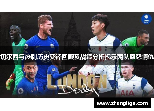 切尔西与热刺历史交锋回顾及战绩分析揭示两队恩怨情仇