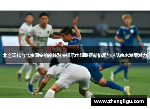 北全现代与北京国安的巅峰对决揭示中超联赛新格局与球队未来发展潜力
