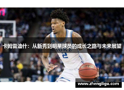 卡姆雷迪什：从新秀到明星球员的成长之路与未来展望
