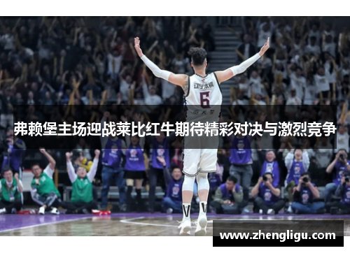 弗赖堡主场迎战莱比红牛期待精彩对决与激烈竞争