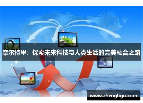 摩尔特里：探索未来科技与人类生活的完美融合之路