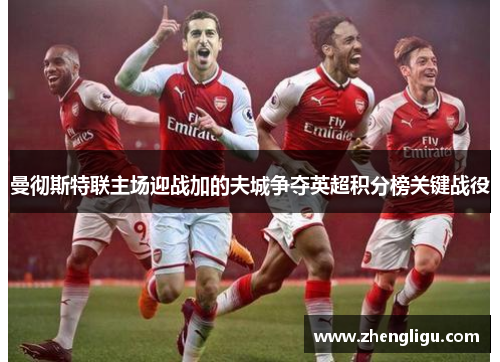 曼彻斯特联主场迎战加的夫城争夺英超积分榜关键战役