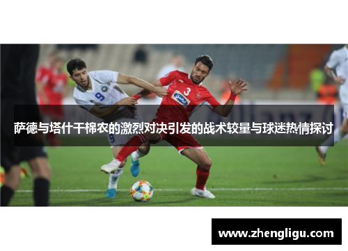 萨德与塔什干棉农的激烈对决引发的战术较量与球迷热情探讨