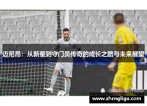 迈尼昂：从新星到守门员传奇的成长之路与未来展望